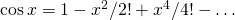 \cos x = 1 - x^2/2! + x^4/4! - \ldots