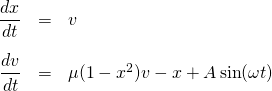 \[\begin{array}{rcl} \displaystyle \frac{dx}{dt} &=& v\\[3ex] \displaystyle \frac{dv}{dt} &=& \mu(1-x^2)v - x+A \sin(\omega t)\]