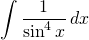 \displaystyle \int     \frac{1}{\sin^4 x}\, dx