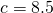 c = 8.5