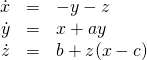 \[\begin{array}{rcl} \dot {x} & = & -y-z\\ \dot {y} & = & x + ay\\ \dot {z} & = & b + z(x -c)\\ \end{array}\]