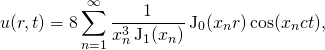 \[u(r,t) = 8 \sum_{n=1}^\infty \frac{1}{x_n^3 \mathop{\mathrm{J}_1}(x_n)} \mathop{\mathrm{J}_0}(x_n r) \cos(x_n c t),\]