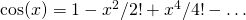 \cos(x) = 1 - x^2/2! + x^4/4! - \ldots