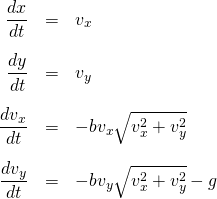 \[\begin{array}{rcl} \displaystyle \frac{dx}{dt} &=& v_x\\[3ex] \displaystyle \frac{dy}{dt} &=& v_y\\[3ex] \displaystyle \frac{dv_x}{dt} &=&  - b v_x \sqrt{v_x^2 + v_y^2}\\[3ex] \displaystyle \frac{dv_y}{dt} &=& - b v_y \sqrt{v_x^2 + v_y^2} -g \\[3ex] \end{array}\]